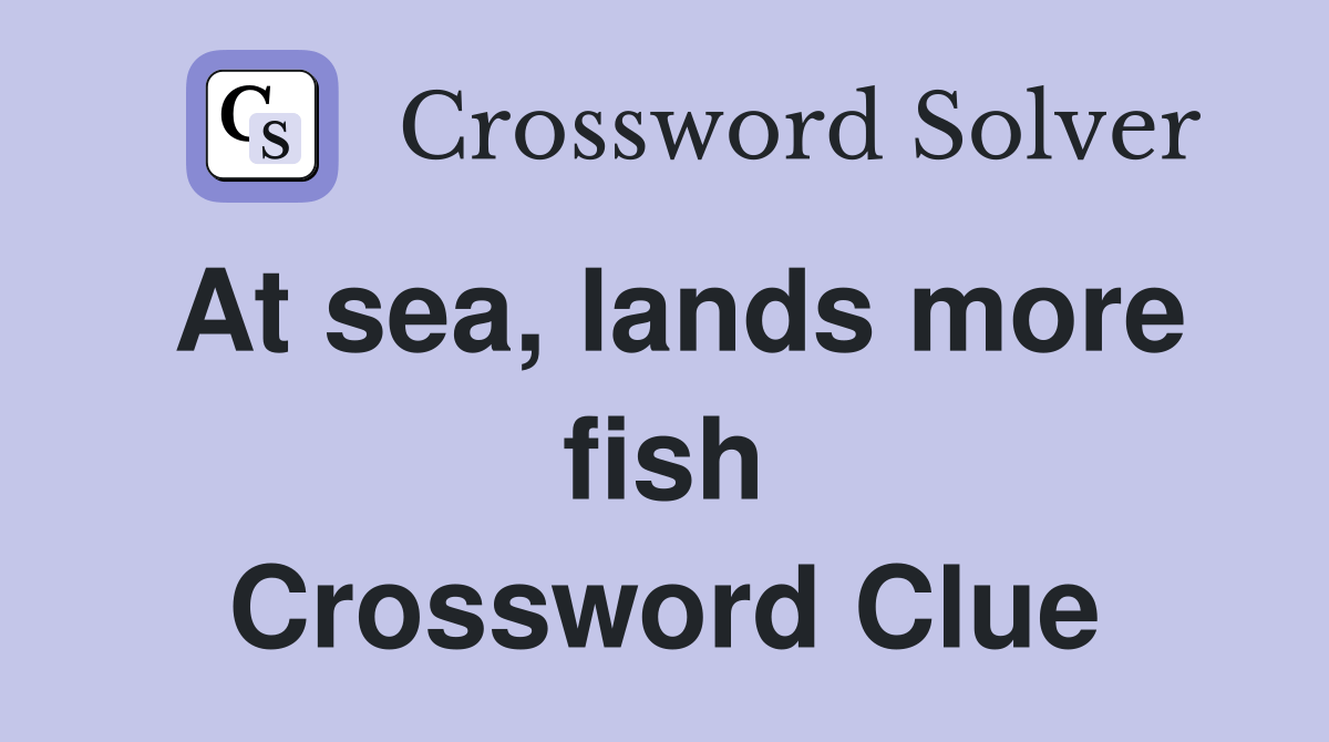 At sea, lands more fish Crossword Clue Answers Crossword Solver